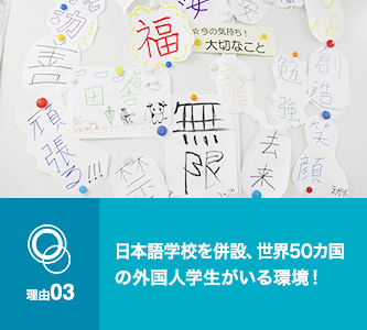 理由03　日本語学校を併設、世界50カ国の外国人学生がいる環境！