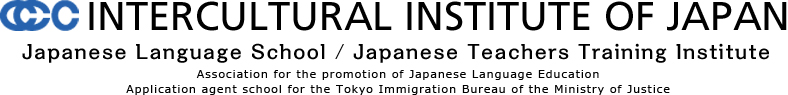 INTERCULTURAL INSTITUTE OF JAPAN  Japanese Language School / Japanese Teachers Training Institute  Association for the promotion of Japanese Language Education  Application agent school for the Tokyo Immigration Bureau of the Ministry of Justice