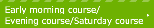 Early morning course/Evening course/Saturday course