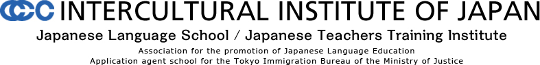 INTERCULTURAL INSTITUTE OF JAPAN  Japanese Language School / Japanese Teachers Training Institute  The Association for the Promotion of Japanese Language Education  Application agent school for the Tokyo Immigration Bureau of the Ministry of Justice