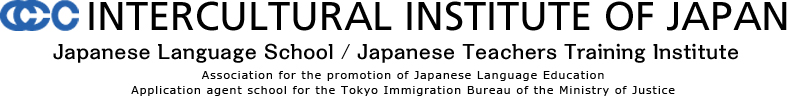 INTERCULTURAL INSTITUTE OF JAPAN  Japanese Language School / Japanese Teachers Training Institute  Association for the promotion of Japanese Language Education  Application agent school for the Tokyo Immigration Bureau of the Ministry of Justice