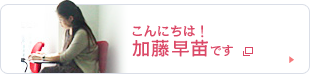 こんにちは！加藤早苗です