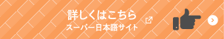 詳しくはこちら スーパー日本語サイト