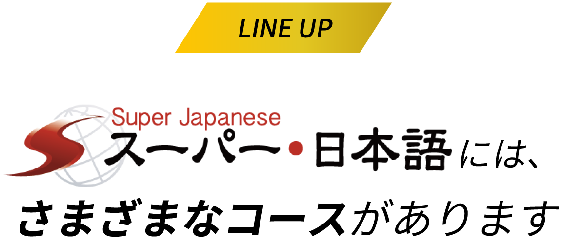 LINE UP Super Japanese スーパー・日本語には、さまざまなコースがあります