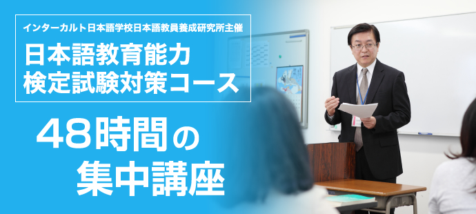 インターカルト日本語学校日本語教員養成研究所主催 日本語教育能力検定試験対策コース 48時間の集中講座