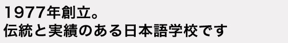 1977年創立。伝統と実績のある日本語学校です