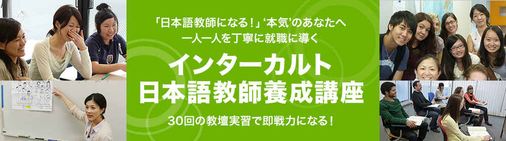 「日本語教師になる！」‘本気’のあなたへ 一人一人を丁寧に就職に導く インターカルト日本語教師養成講座 30回の教壇実習で即戦力になる！