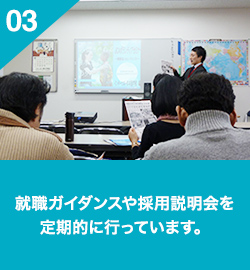 03 就職ガイダンスや採用説明会を定期的に行っています。