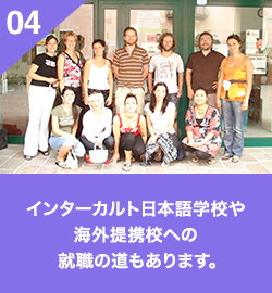 04 インターカルト日本語学校や海外提携校への  就職の道もあります。