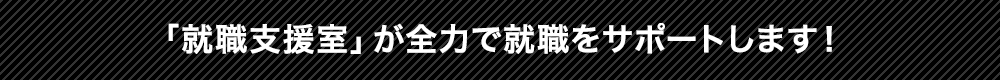 「就職支援室」が全力で就職をサポートします！