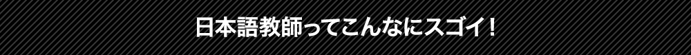 日本語教師ってこんなにスゴイ！