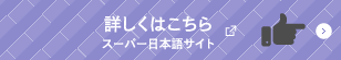 詳しくはこちら スーパー日本語サイト